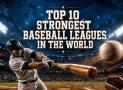Top 10 Strongest Baseball Leagues in the World