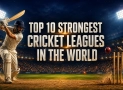 Top 10 Strongest Cricket Leagues in the World