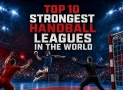 Top 10 Strongest Handball Leagues in the World
